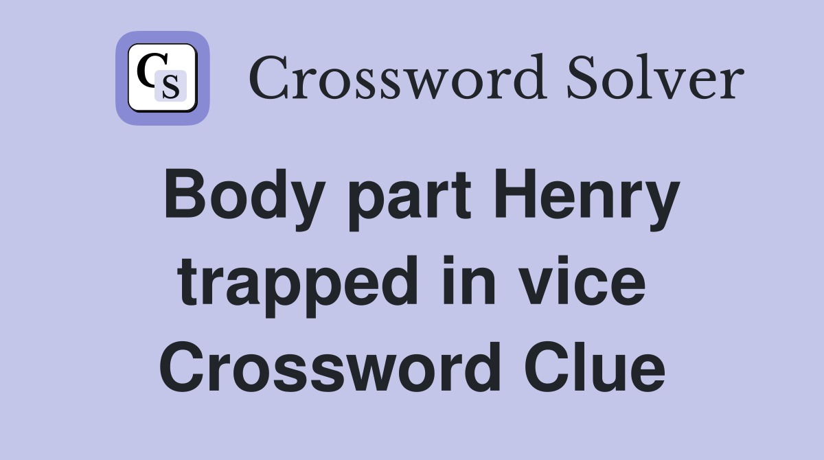 Body part Henry trapped in vice Crossword Clue Answers Crossword Solver